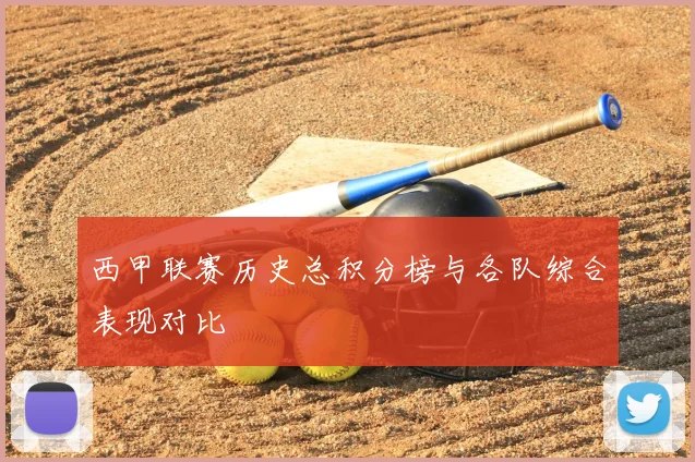 西甲联赛历史总积分榜与各队综合表现对比