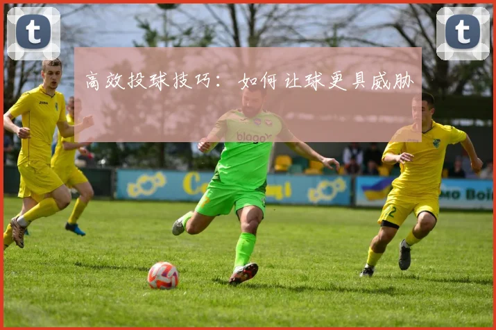 高效投球技巧：如何让球更具威胁