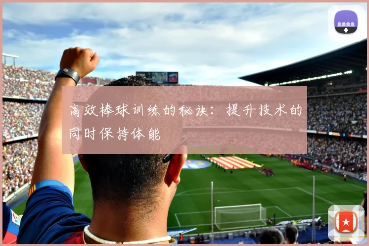 高效棒球训练的秘诀：提升技术的同时保持体能