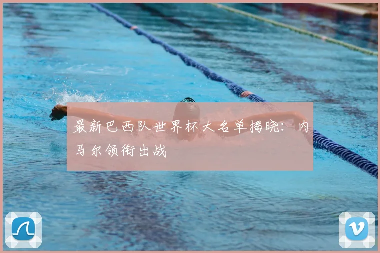 最新巴西队世界杯大名单揭晓:内马尔领衔出战