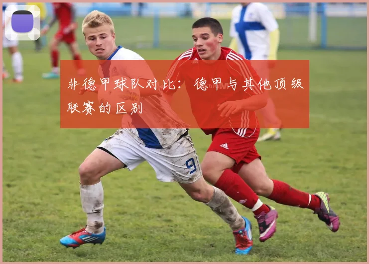 非德甲球队对比：德甲与其他顶级联赛的区别